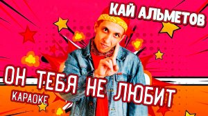 Кай Альметов - Он тебя не любит (караоке)