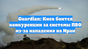 Guardian: Киев боится конкуренции за системы ПВО из-за нападения на Иран