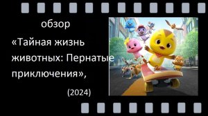 "Тайная жизнь животных: Пернатые приключения" (2024) - обзор мультфильма о дружбе и смелости
