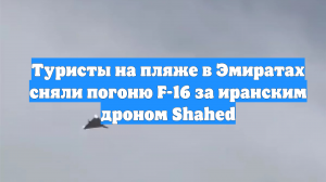 Туристы на пляже в Эмиратах сняли погоню F-16 за иранским дроном Shahed