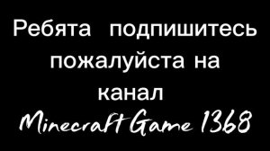 Подпишись пожалуйста на канал Minecraft Game 1368.