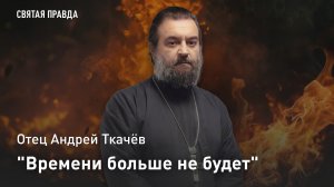 "Времени больше не будет": Смысл ангельских слов из Книги Апокалипсиса — отец Андрей Ткачёв