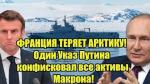 ФРАНЦИЯ ТЕРЯЕТ АРКТИКУ! Один Указ Путина конфисковал все активы Макрона!
