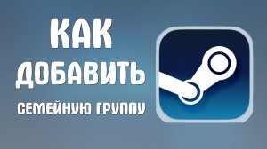 Как добавить семейную группу стим