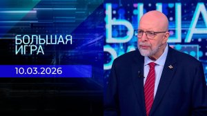 Большая игра. Часть 3. Выпуск от 10.03.2026