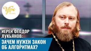Иерей Феодор Лукьянов: зачем нужен закон об алгоритмах?