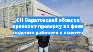 СК Саратовской области проводит проверку на фоне падения рабочего с высоты