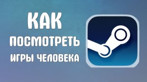 Как посмотреть игры человека в стиме