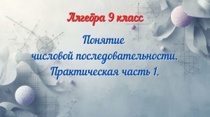 Понятие числовой последовательности. Практическая часть 1. Алгебра-9