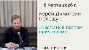 Беседа с иереем Димитрием Полещуком. "Постимся постом приятным", 8 марта 2026 г.
