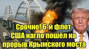 Срочно! 6-й флот США нагло пошёл на прорыв Крымского моста - Белоусов не стал церемониться!