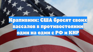 Крапивник: США бросят своих вассалов в противостоянии один на один с РФ и КНР