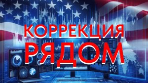 Скоро Коррекция. Рынки и политика