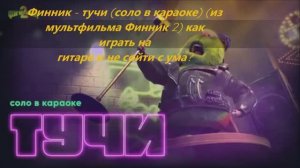Финник - тучи (соло в караоке) (из мультфильма Финник 2) как играть на гитаре и не сойти с ума?