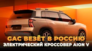 GAC везёт в Россию электрический кроссовер Aion V