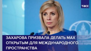 Захарова призвала делать Max открытым для международного пространства