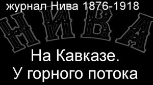 На Кавказе.У горного потока.Рубо,описание журнал Нива 1876-1918