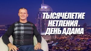 ТЫСЯЧЕЛЕТИЕ НЕТЛЕНИЯ. ДЕНЬ АДАМА. Андрей Яковишин
