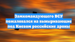 Замкомандующего ВСУ пожаловался на выныривающие под Киевом российские дроны