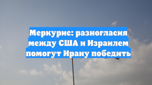 Меркурис: разногласия между США и Израилем помогут Ирану победить