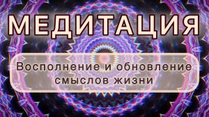 Восполнение и обновление смыслов жизни. Трансформационная МЕДИТАЦИЯ. Высокие вибрации.