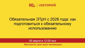 1С:Лекторий. 05.03.2026. Обязательная ЭТрН с 2026 года: как подготовиться к  использованию