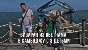 ВизаРан из Вьетнама в Камбоджу с 3 детьми. Наш опыт и лайфхаки!