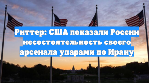 Риттер: США показали России несостоятельность своего арсенала ударами по Ирану