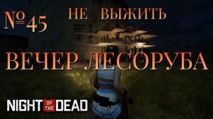 НЕ ВЫЖИТЬ/ЧАСТЬ №45/ВЕЧЕР ЛЕСОРУБА/Night of the Dead