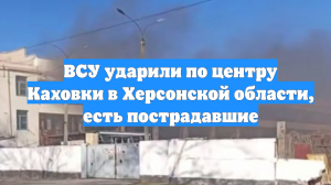 ВСУ ударили по центру Каховки в Херсонской области, есть пострадавшие