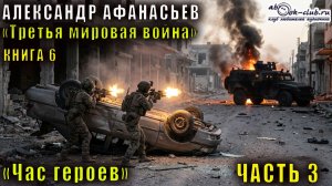 06.03 Александр Афанасьев "Третья мировая война" (книга 6) "Час героев" (часть 3)