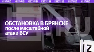 «Били в самое сердце»: обстановка в Брянске после атаки ВСУ