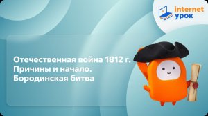 История 9 класс. Отечественная война 1812 г. Причины и начало. Бородинская битва