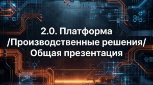 2.0. Платформа "Производственные решения" Общая презентация