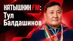 КАТЫШКИН FM: Тул Балдашинов (Специальный выпуск)