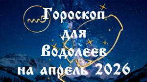 Гороскоп для Водолеев на апрель 2026 года