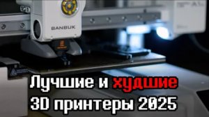 Что купить? Лучшие и худшие 3D принтеры 2025-2026