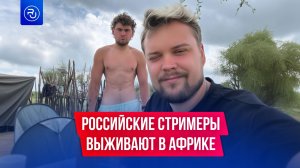 Российские стримеры выживают в Африке