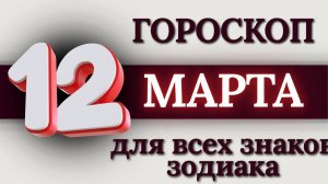 ГОРОСКОП НА 12 МАРТА 2026 ГОДА ДЛЯ ВСЕХ ЗНАКОВ ЗОДИАКА