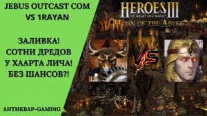 Герои 3. PvP vs 1Rayan. Jebus Outcast Community. Заливка! Сотни дредов у Хаарта! Без шансов!?