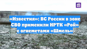 «Известия»: ВС России в зоне СВО применили НРТК «Рой» с огнеметами «Шмель»