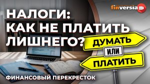 Налоги: как не платить лишнего? / Финансовый перекресток