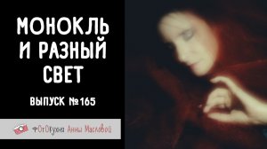 Монокль и разный свет. Фотокухня Анны Масловой. Выпуск №165