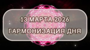 Гармонизация дня 13 марта 2026. Трансформационная МЕДИТАЦИЯ. Позитивные вибрации.