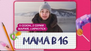 МАМА В 16 || 5 СЕЗОН, 2 ВЫПУСК || МАРИЯ, ИРКУТСК