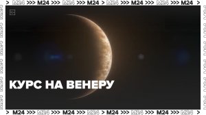 Венера станет главной целью России для изучения в космосе — Москва 24