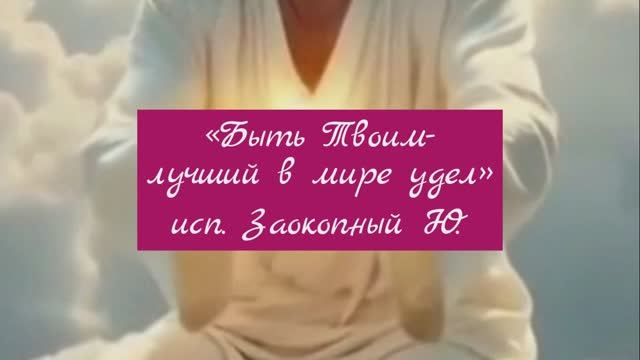 «Быть Твоим - лучший в мире удел» Исполнитель - Заокопный Ю