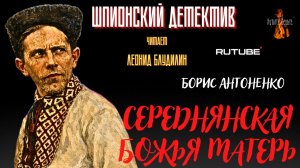 ПРЕМЬЕРА. Шпионский Детектив: СЕРЕДНЯНСКАЯ БОЖЬЯ МАТЕРЬ (автор: Борис Антоненко).