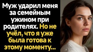 ИСТОРИИ ИЗ ЖИЗНИ/Муж ударил меня за семейным ужином при родителях, но он не учёл одного