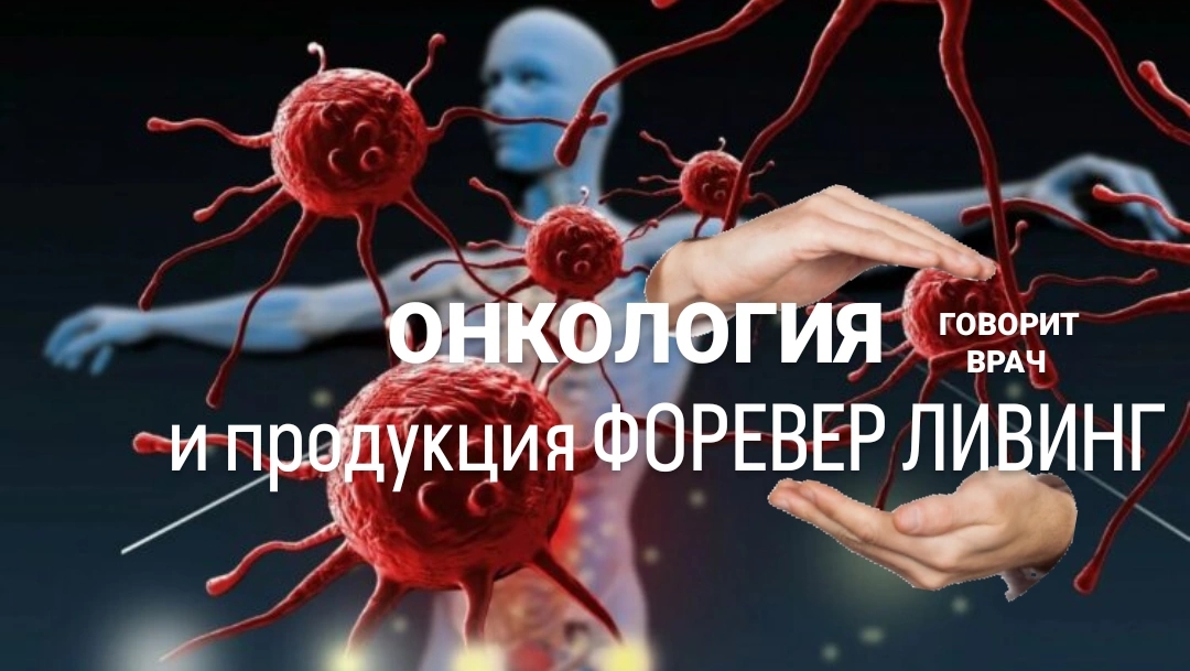 ОНКОЛОГИЯ и натуральные продукты для здоровья Форевер. ГОВОРИТ ВРАЧ